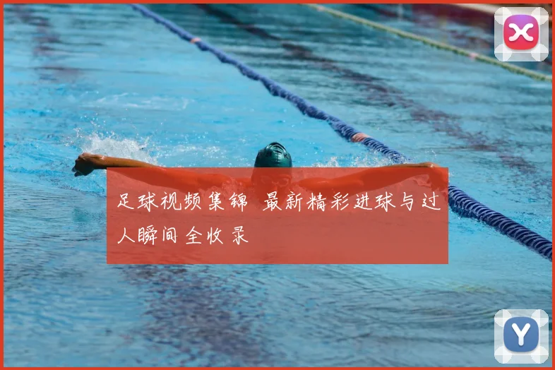足球视频集锦  最新精彩进球与过人瞬间全收录