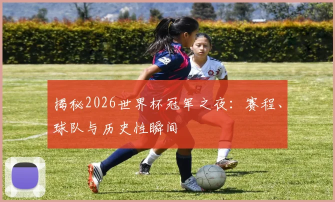 揭秘2026世界杯冠军之夜：赛程、球队与历史性瞬间
